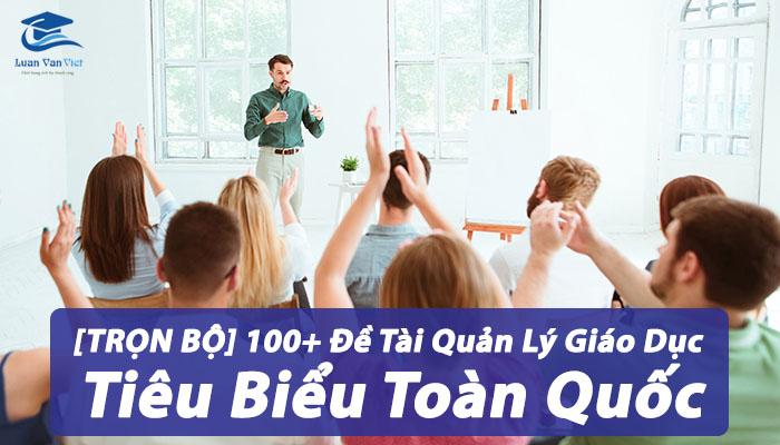 [TRỌN BỘ] 100+ Đề Tài Quản Lý Giáo Dục Tiêu Biểu Toàn Quốc